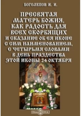 Пресвятая Матерь Божия, как радость для всех скорбящих и сказание об ея иконе с сим наименованием, с четырьмя словами в день празднества этой иконы 24 октября