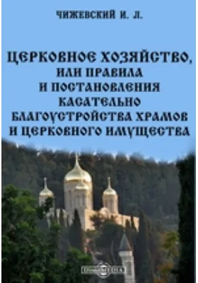 Церковное хозяйство, или правила и постановления касательно благоустройства храмов и церковного имущества[br]