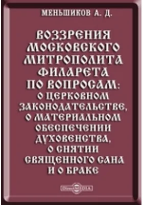 Воззрения московского митрополита Филарета по вопросам: о церковном законодательстве, о материальном обеспечении духовенства, о снятии священного сана и о браке