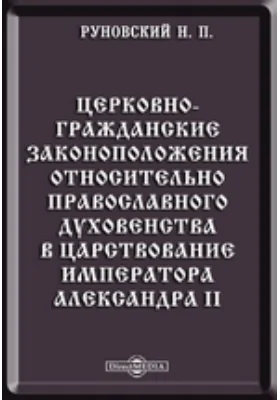 Церковно-гражданские законоположения относительно православного духовенства в царствование императора Александра II