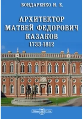 Архитектор Матвей Федорович Казаков. 1733-1812