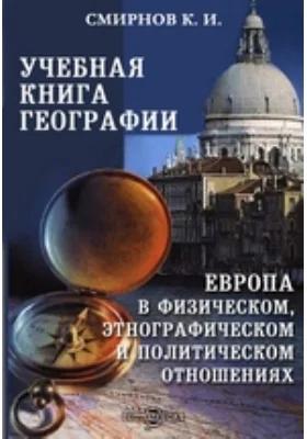 Учебная книга географии. Европа в физическом, этнографическом и политическом отношениях: курс гимназический: учебное пособие