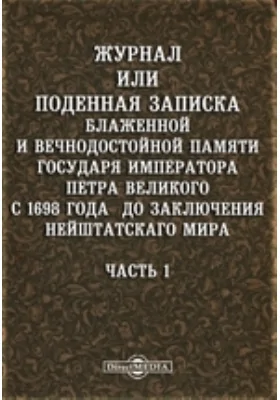 Журнал или Поденная записка блаженной и вечнодостойной памяти государя императора Петра Великого с 1698 года до заключения Нейштатского мира