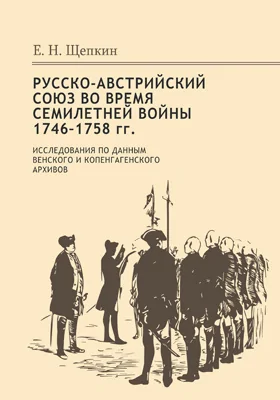 Русско-австрийский союз во время Семилетней войны. 1746-1758 гг.: историко-документальная литература