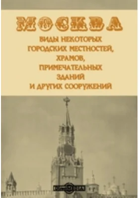 Москва. Виды некоторых городских местностей, храмов, примечательных зданий и других сооружений