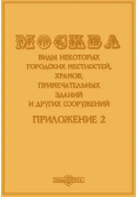 Москва. Виды некоторых городских местностей, храмов, примечательных зданий и других сооружений. Приложение 2