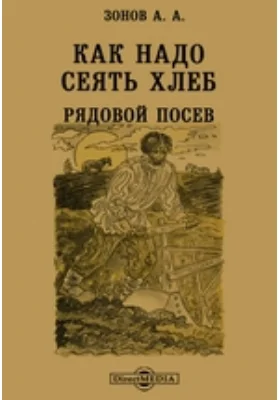 Как надо сеять хлеб. Рядовой посев: практическое пособие