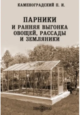 Парники и ранняя выгонка овощей, рассады и земляники: практическое пособие