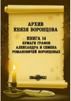 Архив князя Воронцова: документально-художественная литература. Книга 14. Бумаги графов Александра и Семена Романовичей Воронцовых