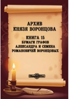 Архив князя Воронцова: документально-художественная литература. Книга 15. Бумаги графов Александра и Семена Романовичей Воронцовых