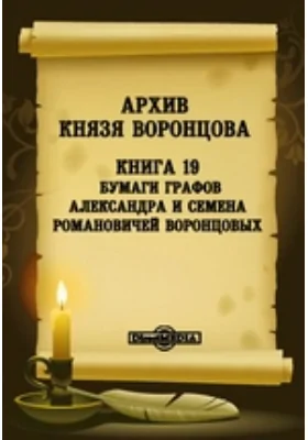 Архив князя Воронцова: документально-художественная литература. Книга 19. Бумаги графов Александра и Семена Романовичей Воронцовых