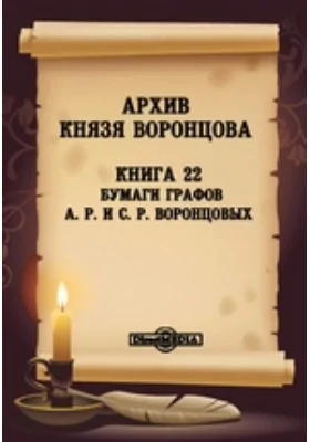 Архив князя Воронцова: документально-художественная литература. Книга 22. Бумаги графов А. Р. и С. Р. Воронцовых