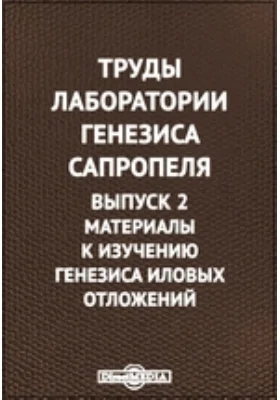 Труды лаборатории генезиса сапропеля: сборник научных трудов. Выпуск 2. Материалы к изучению генезиса иловых отложений