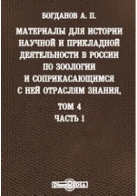 Материалы для истории научной и прикладной деятельности в России по зоологии и соприкасающимся с ней отраслям знания, преимущественно за последнее тридцатипятилетие (1850-1888 гг.). Том 4, Ч. 1