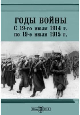 Годы войны. С 19-го июля 1914 г. по 19-е июля 1915 г. Высочайшие манифесты. Воззвания Верховного Главнокомандующего. Донесения: от Штаба Верховного Главнокомандующего, от Штаба Главнокомандующего Кавказской армией, от Морского Штаба.