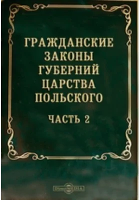 Гражданские законы губерний Царства Польского: историко-документальная литература, Ч. 2