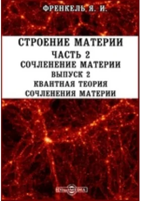 Строение матери. Выпуск 2. Квантная теория сочленения материи, Ч. 2. Сочленение материи