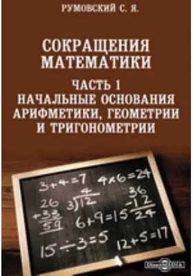 Сокращения математики: учебное пособие, Ч. 1. Начальные основания арифметики, геометрии и тригонометрии