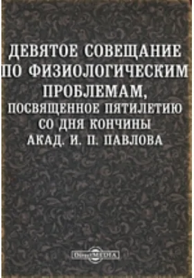 Девятое совещание по физиологическим проблемам, посвященное пятилетию со дня кончины академика И. П. Павлова