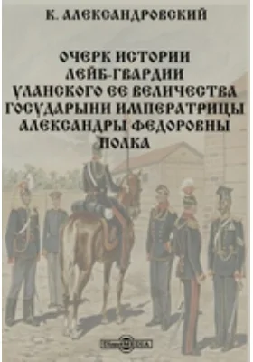 Очерк истории Лейб-гвардии Уланского Ее Величества Государыни императрицы Александры Федоровны полка