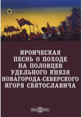 Ироическая песнь о походе на половцев удельного князя Новагорода-Северского Игоря Святославича