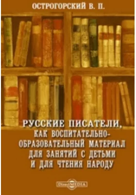 Русские писатели, как воспитательно-образовательный материал для занятий с детьми и для чтения народу