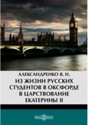 Из жизни русских студентов в Оксфорде в царствование Екатерины II // Журнал Министерства Народного Просвещения. Шестое десятилетие. Ч. CCLXXXV. 1893. Январь