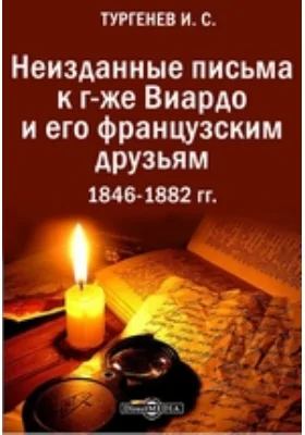 Неизданные письма к г-же Виардо и его французским друзьям. 1846-1882 гг.