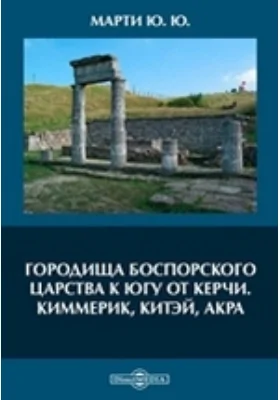 Городища Боспорского царства к югу от Керчи. Киммерик, Китэй, Акра