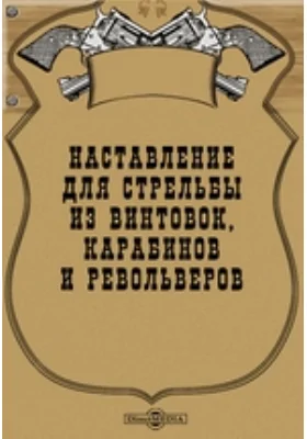 Наставление для стрельбы из винтовок, карабинов и револьверов: практическое пособие