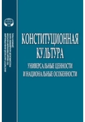 Конституционная культура: универсальные ценности и национальные особенности: сборник научных трудов