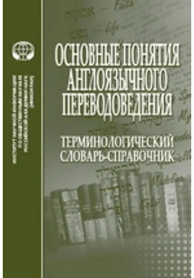 Основные понятия англоязычного переводоведения: терминологический словарь-справочник: словарь