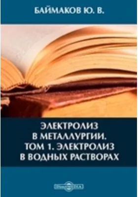 Электролиз в металлургии. Том 1. Электролиз в водных растворах