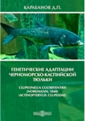 Генетические адаптации черноморско-каспийской тюльки Clupeonella cultriventris (Nordmann, 1840): монография