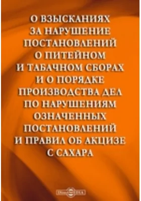 О взысканиях за нарушение постановлений о питейном и табачном сборах и о порядке производства дел по нарушениям означенных постановлений и правил об акцизе с сахара