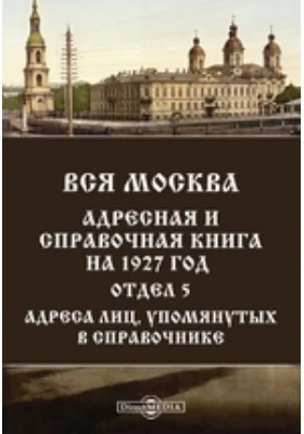 Вся Москва. Адресная и справочная книга на 1927 год. Отдел 5. Адреса лиц, упомянутых в справочнике