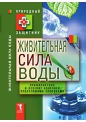 Живительная сила воды. Профилактика и лечение болезней простейшими способами