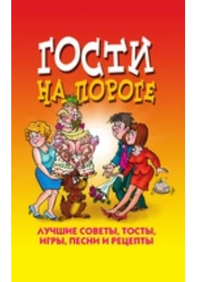 Гости на пороге. Лучшие советы, тосты, игры, песни и рецепты