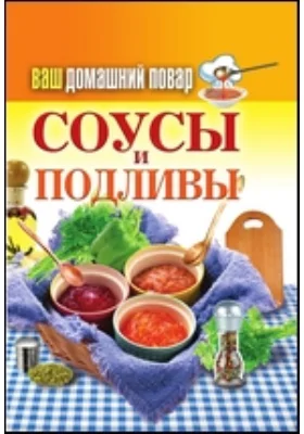 Ваш домашний повар. Соусы и подливы: научно-популярное издание