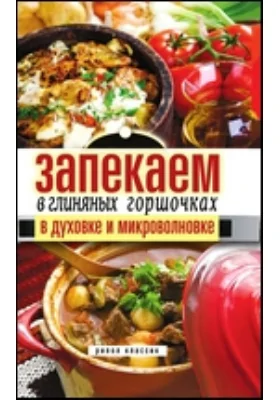 Запекаем в глиняных горшочках, в духовке и микроволновке: научно-популярное издание