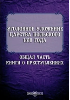 Уголовное уложение Царства Польского 1818 года. Общая часть. Книги о преступлениях: историко-документальная литература