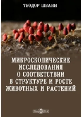 Микроскопические исследования о соответствии в структуре и росте животных и растений: монография