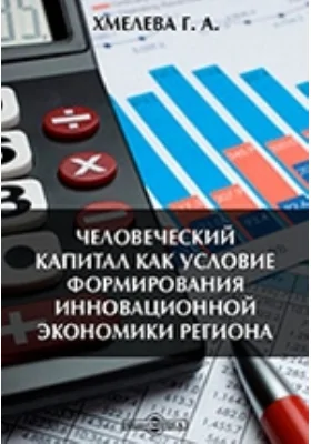 Человеческий капитал как условие формирования инновационной экономики региона: монография