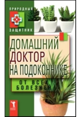 Домашний доктор на подоконнике. От всех болезней