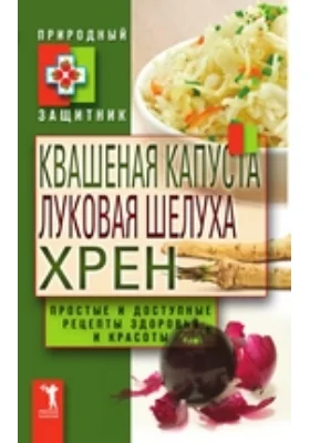 Квашеная капуста, луковая шелуха, хрен. Простые и доступные рецепты здоровья и красоты