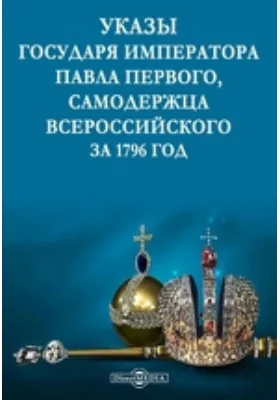 Указы государя императора Павла Первого, самодержца всероссийского за 1796 год