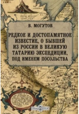 Редкое и достопамятное известие, о бывшей из России в великую Татарию экспедиции, под именем посольства