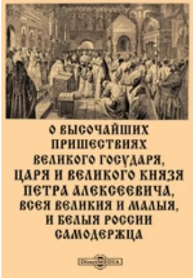 О высочайших пришествиях великого государя, царя и великого князя Петра Алексеевича, всея Великия и Малыя, и Белыя России самодержца