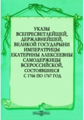 Указы всепресветлейшей, державнейшей, великой государыни императрицы Екатерины Алексеевны самодержицы всероссийской, состоявшиеся с 1766 по 1767 год