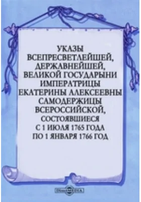 Указы всепресветлейшей, державнейшей, великой государыни императрицы Екатерины Алексеевны самодержицы всероссийской, состоявшиеся с 1 июля 1765 года по 1 января 1766 год